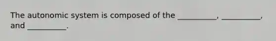 The autonomic system is composed of the __________, __________, and __________.