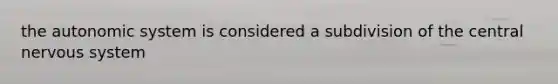 the autonomic system is considered a subdivision of the central <a href='https://www.questionai.com/knowledge/kThdVqrsqy-nervous-system' class='anchor-knowledge'>nervous system</a>