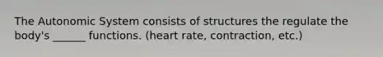 The Autonomic System consists of structures the regulate the body's ______ functions. (heart rate, contraction, etc.)