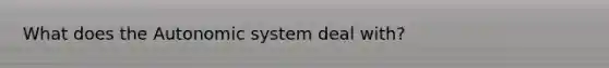 What does the Autonomic system deal with?