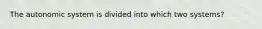 The autonomic system is divided into which two systems?