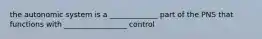 the autonomic system is a _____________ part of the PNS that functions with _________________ control