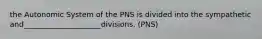 the Autonomic System of the PNS is divided into the sympathetic and_____________________divisions. (PNS)