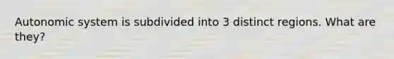 Autonomic system is subdivided into 3 distinct regions. What are they?