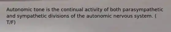 Autonomic tone is the continual activity of both parasympathetic and sympathetic divisions of the autonomic nervous system. ( T/F)