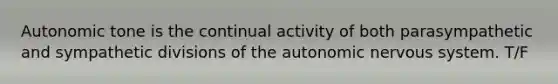 Autonomic tone is the continual activity of both parasympathetic and sympathetic divisions of <a href='https://www.questionai.com/knowledge/kMqcwgxBsH-the-autonomic-nervous-system' class='anchor-knowledge'>the autonomic nervous system</a>. T/F