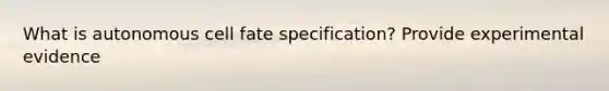 What is autonomous cell fate specification? Provide experimental evidence