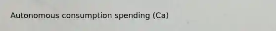 Autonomous consumption spending (Ca)