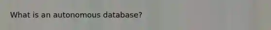 What is an autonomous database?
