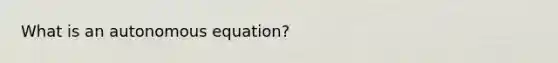 What is an autonomous equation?