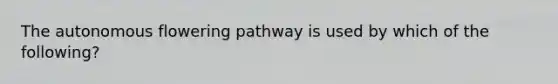 The autonomous flowering pathway is used by which of the following?