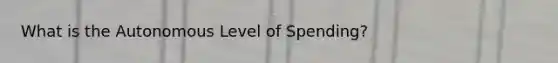 What is the Autonomous Level of Spending?