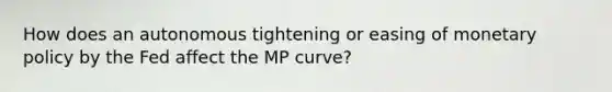 How does an autonomous tightening or easing of monetary policy by the Fed affect the MP curve?