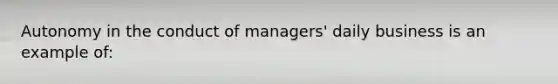 Autonomy in the conduct of managers' daily business is an example of: