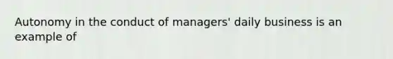 Autonomy in the conduct of managers' daily business is an example of