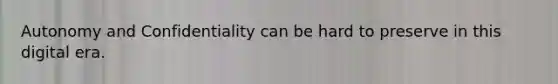 Autonomy and Confidentiality can be hard to preserve in this digital era.
