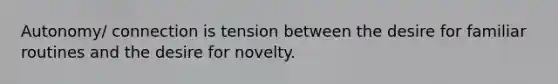 Autonomy/ connection is tension between the desire for familiar routines and the desire for novelty.