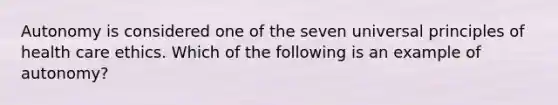 Autonomy is considered one of the seven universal principles of health care ethics. Which of the following is an example of autonomy?