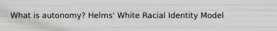 What is autonomy? Helms' White Racial Identity Model