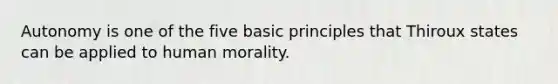 Autonomy is one of the five basic principles that Thiroux states can be applied to human morality.