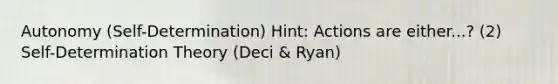 Autonomy (Self-Determination) Hint: Actions are either...? (2) Self-Determination Theory (Deci & Ryan)