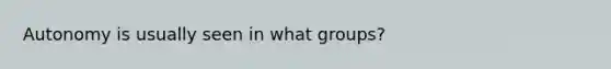 Autonomy is usually seen in what groups?