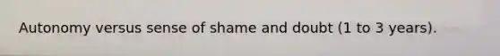 Autonomy versus sense of shame and doubt (1 to 3 years).