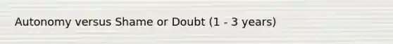 Autonomy versus Shame or Doubt (1 - 3 years)