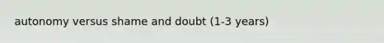 autonomy versus shame and doubt (1-3 years)