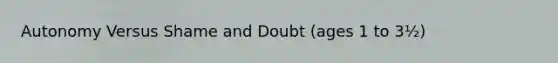 Autonomy Versus Shame and Doubt (ages 1 to 3½)