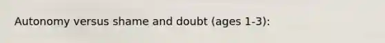 Autonomy versus shame and doubt (ages 1-3):