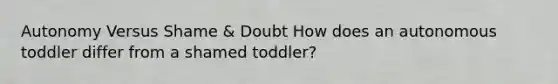 Autonomy Versus Shame & Doubt How does an autonomous toddler differ from a shamed toddler?