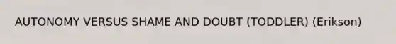 AUTONOMY VERSUS SHAME AND DOUBT (TODDLER) (Erikson)