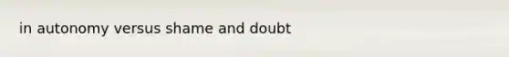 in autonomy versus shame and doubt