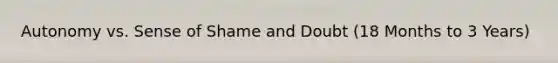 Autonomy vs. Sense of Shame and Doubt (18 Months to 3 Years)