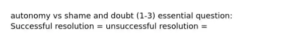 autonomy vs shame and doubt (1-3) essential question: Successful resolution = unsuccessful resolution =