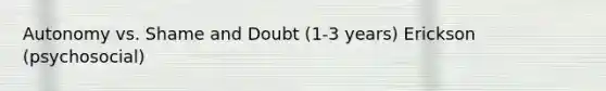 Autonomy vs. Shame and Doubt (1-3 years) Erickson (psychosocial)