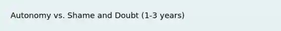 Autonomy vs. Shame and Doubt (1-3 years)