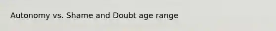 Autonomy vs. Shame and Doubt age range