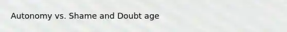 Autonomy vs. Shame and Doubt age