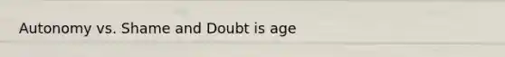 Autonomy vs. Shame and Doubt is age