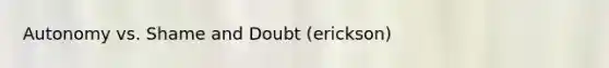 Autonomy vs. Shame and Doubt (erickson)