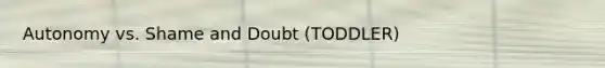 Autonomy vs. Shame and Doubt (TODDLER)