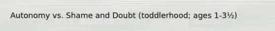 Autonomy vs. Shame and Doubt (toddlerhood; ages 1-3½)