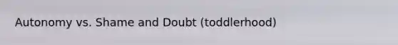 Autonomy vs. Shame and Doubt (toddlerhood)