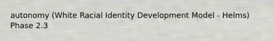 autonomy (White Racial Identity Development Model - Helms) Phase 2.3