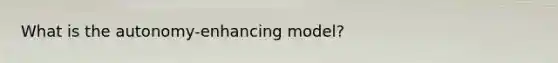 What is the autonomy-enhancing model?