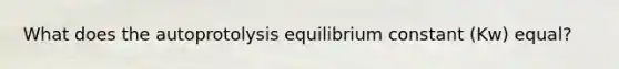 What does the autoprotolysis equilibrium constant (Kw) equal?