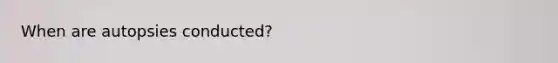 When are autopsies conducted?
