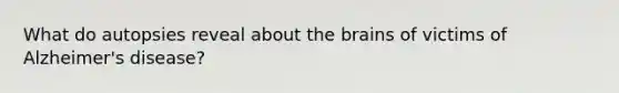What do autopsies reveal about the brains of victims of Alzheimer's disease?